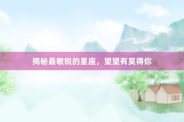 揭秘最敏锐的星座，望望有莫得你