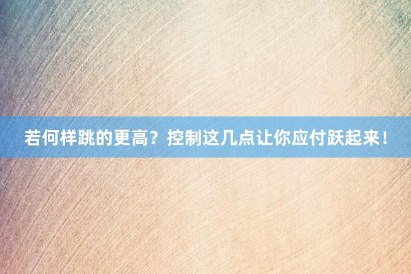 若何样跳的更高？控制这几点让你应付跃起来！
