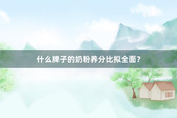 什么牌子的奶粉养分比拟全面？