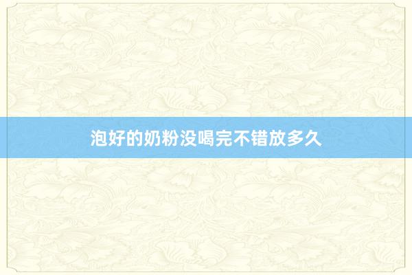 泡好的奶粉没喝完不错放多久