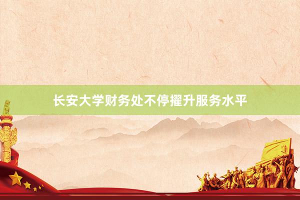 长安大学财务处不停擢升服务水平