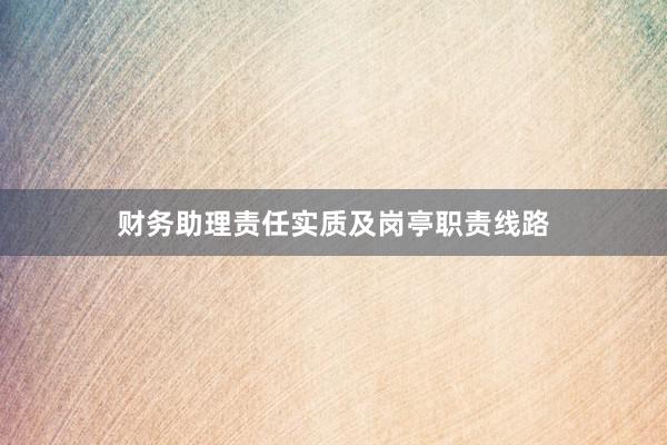 财务助理责任实质及岗亭职责线路